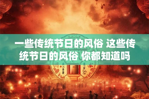一些传统节日的风俗 这些传统节日的风俗 你都知道吗