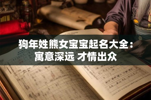 狗年姓熊女宝宝起名大全：寓意深远 才情出众