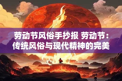 劳动节风俗手抄报 劳动节：传统风俗与现代精神的完美结合