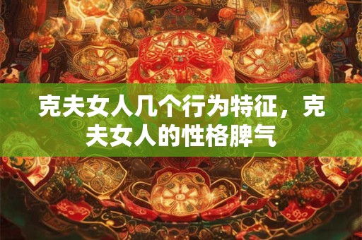 克夫女人几个行为特征，克夫女人的性格脾气