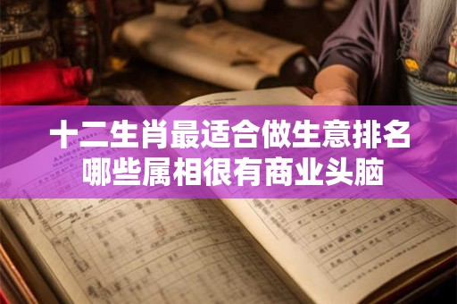 十二生肖最适合做生意排名 哪些属相很有商业头脑