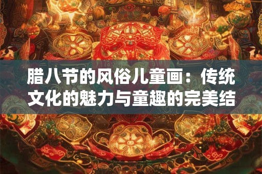 腊八节的风俗儿童画：传统文化的魅力与童趣的完美结合