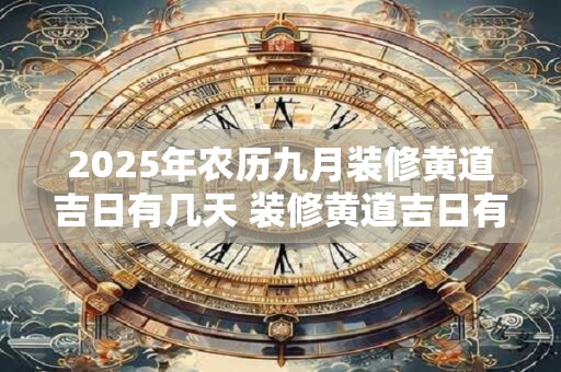 2025年农历九月装修黄道吉日有几天 装修黄道吉日有6天