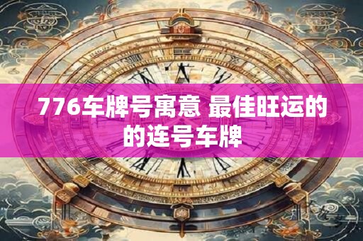 776车牌号寓意 最佳旺运的的连号车牌