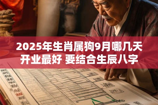 2025年生肖属狗9月哪几天开业最好 要结合生辰八字