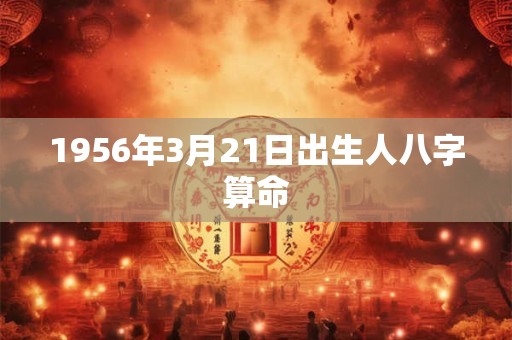 1956年3月21日出生人八字算命