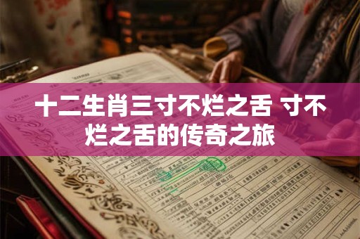 十二生肖三寸不烂之舌 寸不烂之舌的传奇之旅