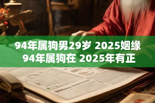 94年属狗男29岁 2025姻缘 94年属狗在 2025年有正缘吗