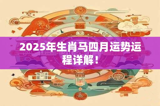2026年生肖马四月运势运程详解！
