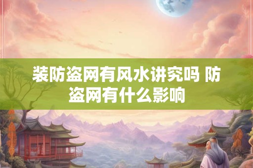 装防盗网有风水讲究吗 防盗网有什么影响