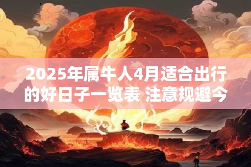 2025年属牛人4月适合出行的好日子一览表 注意规避今日所冲