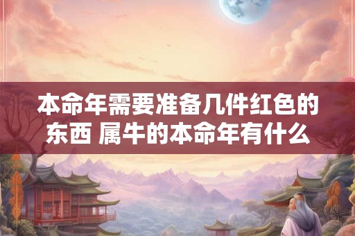 本命年需要准备几件红色的东西 属牛的本命年有什么禁忌