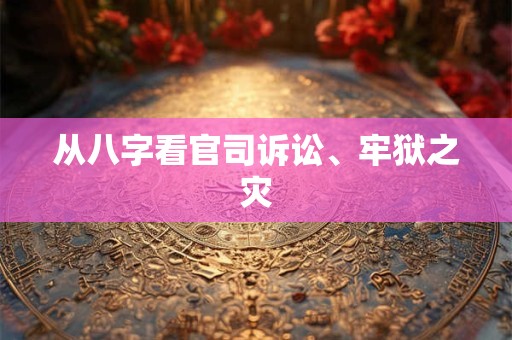 从八字看官司诉讼、牢狱之灾
