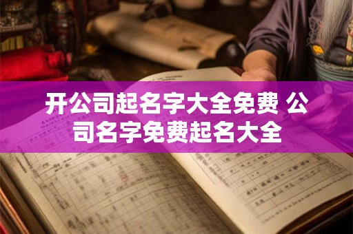 开公司起名字大全免费 公司名字免费起名大全