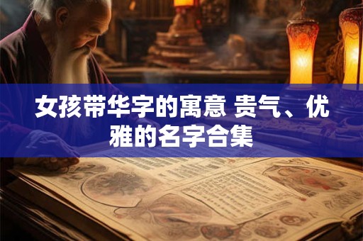 女孩带华字的寓意 贵气、优雅的名字合集