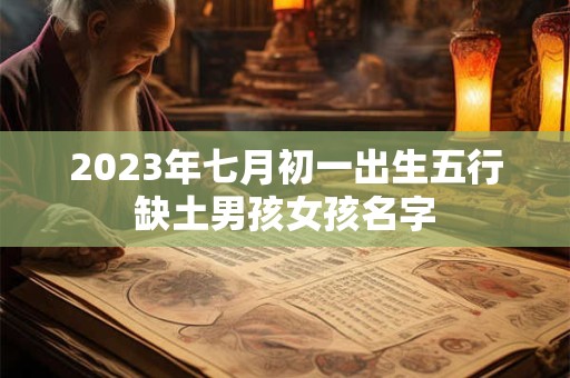 2023年七月初一出生五行缺土男孩女孩名字