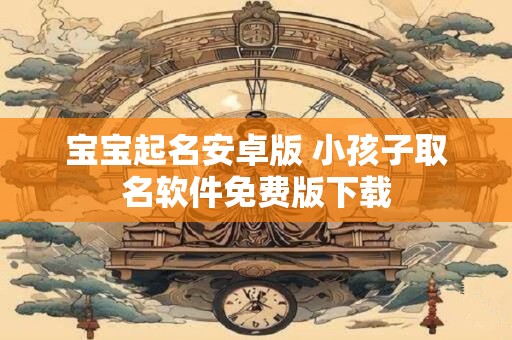宝宝起名安卓版 小孩子取名软件免费版下载