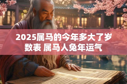 2025属马的今年多大了岁数表 属马人兔年运气