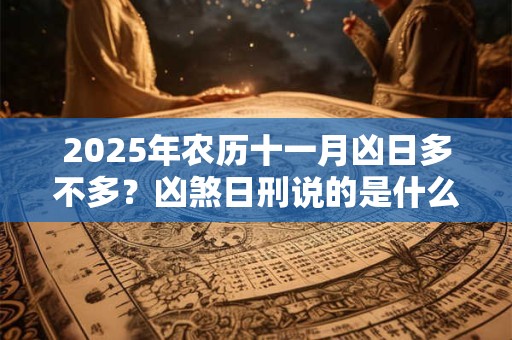 2025年农历十一月凶日多不多？凶煞日刑说的是什么