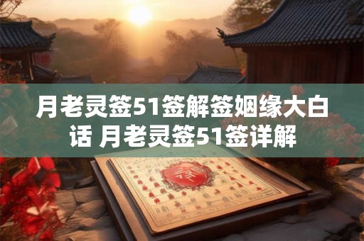 月老灵签51签解签姻缘大白话 月老灵签51签详解