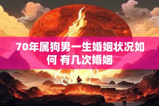 70年属狗男一生婚姻状况如何 有几次婚姻