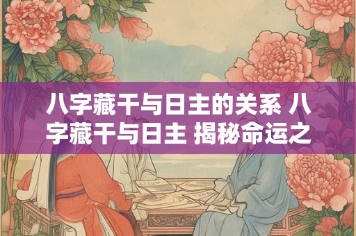 八字藏干与日主的关系 八字藏干与日主 揭秘命运之谜
