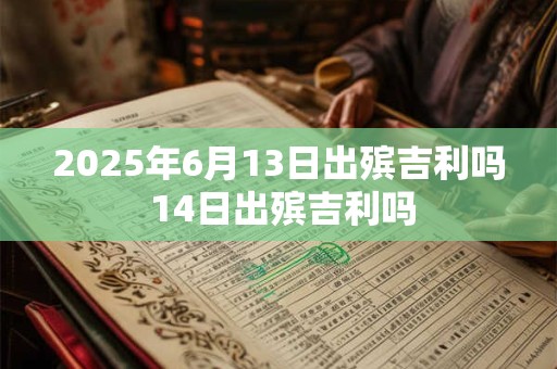 2025年6月13日出殡吉利吗 14日出殡吉利吗