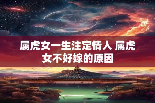 属虎女一生注定情人 属虎女不好嫁的原因
