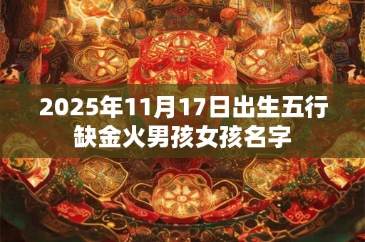 2025年11月17日出生五行缺金火男孩女孩名字