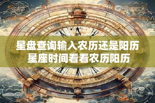 星盘查询输入农历还是阳历 星座时间看看农历阳历