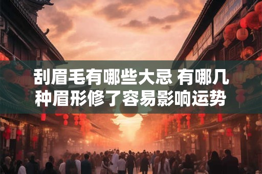 刮眉毛有哪些大忌 有哪几种眉形修了容易影响运势