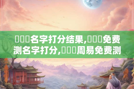 張啟嫄名字打分结果,張啟嫄免费测名字打分,張啟嫄周易免费测名字打分