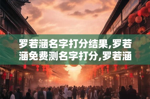 罗若涵名字打分结果,罗若涵免费测名字打分,罗若涵周易免费测名字打分