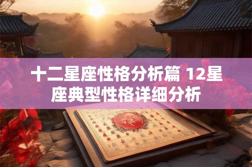 十二星座性格分析篇 12星座典型性格详细分析