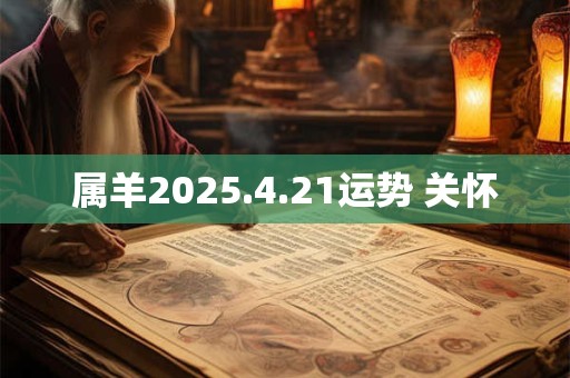 属羊2025.4.21运势 关怀