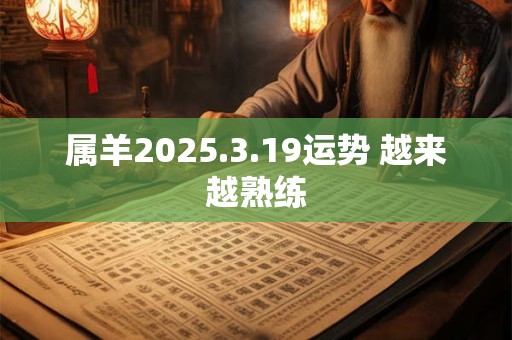 属羊2026.3.19运势 越来越熟练