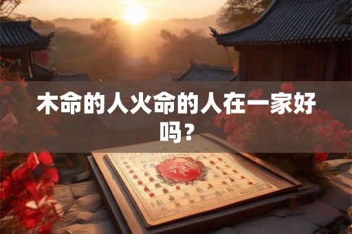 木命的人火命的人在一家好吗？