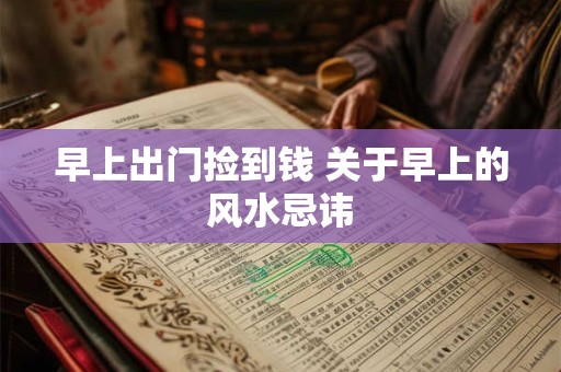 早上出门捡到钱 关于早上的风水忌讳 早上出门捡到钱 关于早上的风水忌讳