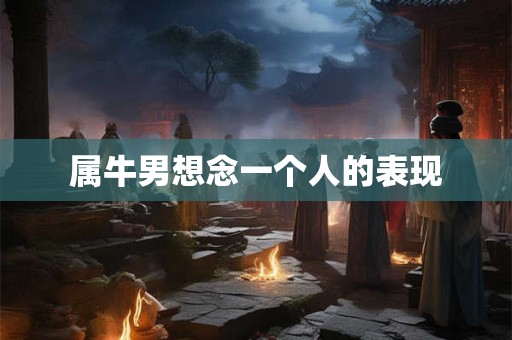 属牛男想念一个人的表现