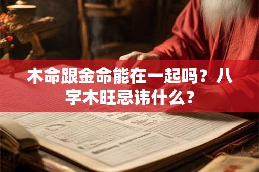 木命跟金命能在一起吗？八字木旺忌讳什么？
