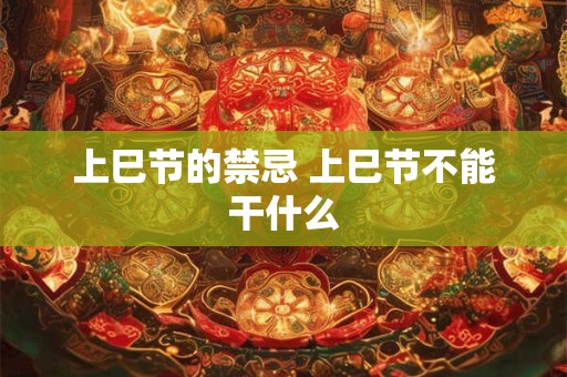 上巳节的禁忌 上巳节不能干什么