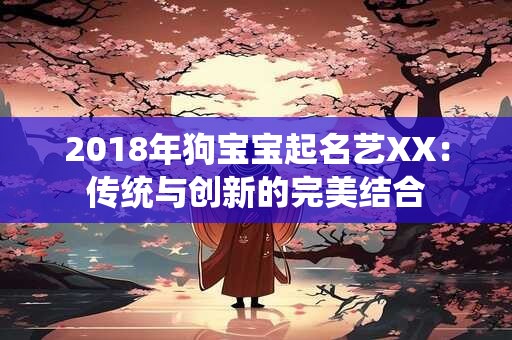 2018年狗宝宝起名艺XX：传统与创新的完美结合