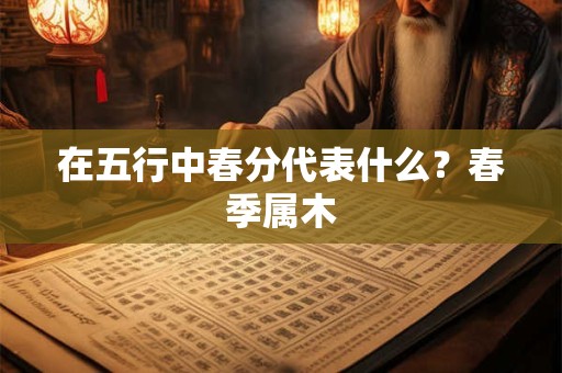 在五行中春分代表什么？春季属木
