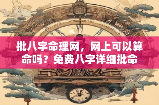 批八字命理网，网上可以算命吗？免费八字详细批命