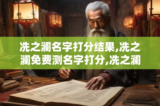 冼之澜名字打分结果,冼之澜免费测名字打分,冼之澜周易免费测名字打分