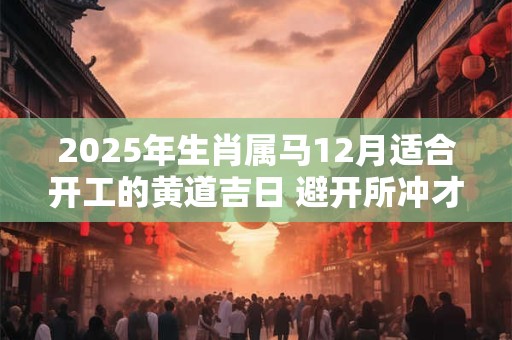 2026年生肖属马12月适合开工的黄道吉日 避开所冲才吉利