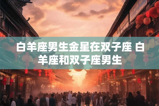 白羊座男生金星在双子座 白羊座和双子座男生