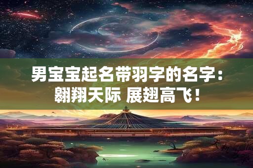 男宝宝起名带羽字的名字：翱翔天际 展翅高飞！