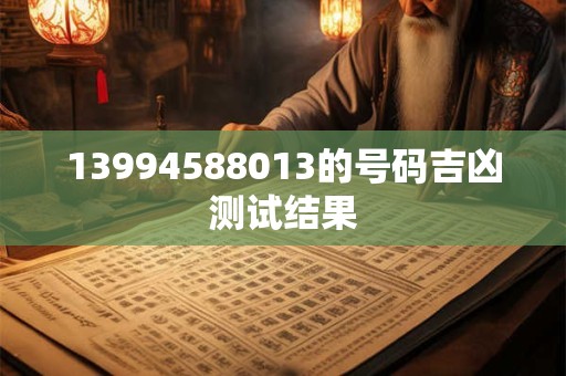 13994588013的号码吉凶测试结果