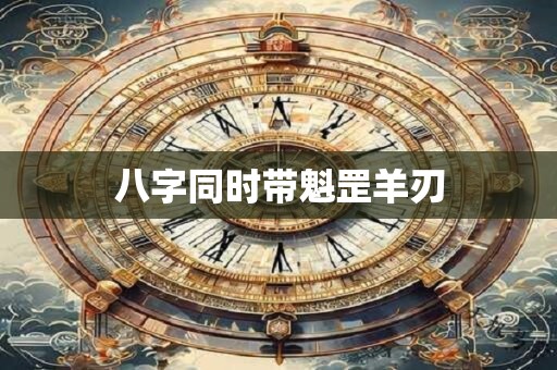 八字同时带魁罡羊刃
